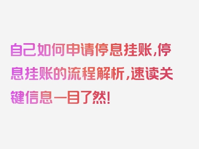 自己如何申请停息挂账,停息挂账的流程解析，速读关键信息一目了然！