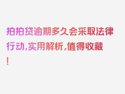 拍拍贷逾期多久会采取法律行动，实用解析，值得收藏！