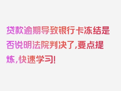 贷款逾期导致银行卡冻结是否说明法院判决了，要点提炼，快速学习！