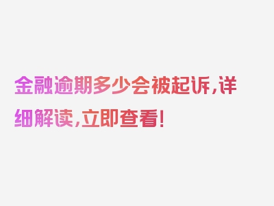 金融逾期多少会被起诉，详细解读，立即查看！