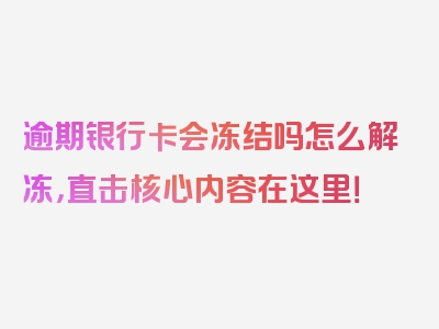 逾期银行卡会冻结吗怎么解冻，直击核心内容在这里！