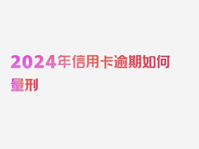 2024年信用卡逾期如何量刑