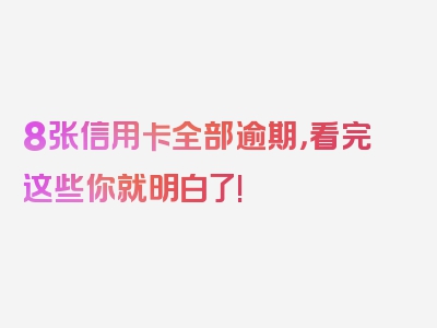 8张信用卡全部逾期，看完这些你就明白了!