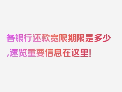 各银行还款宽限期限是多少，速览重要信息在这里！