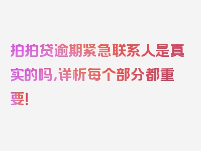 拍拍贷逾期紧急联系人是真实的吗，详析每个部分都重要！