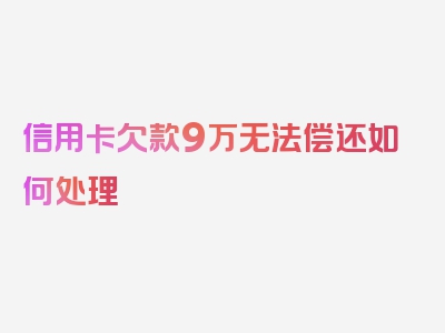 信用卡欠款9万无法偿还如何处理