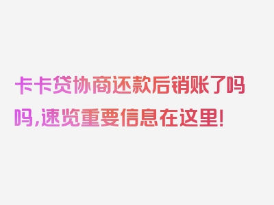 卡卡贷协商还款后销账了吗吗，速览重要信息在这里！