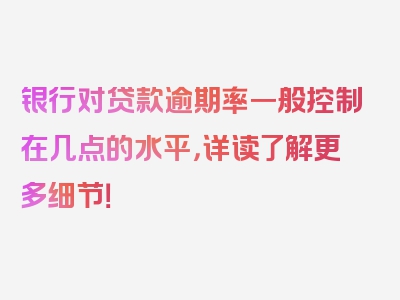 银行对贷款逾期率一般控制在几点的水平，详读了解更多细节！