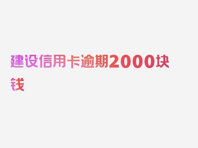 建设信用卡逾期2000块钱