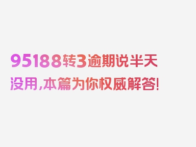 95188转3逾期说半天没用，本篇为你权威解答!