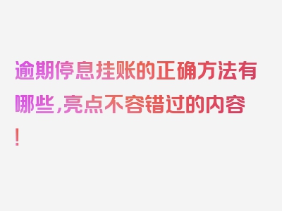 逾期停息挂账的正确方法有哪些，亮点不容错过的内容！