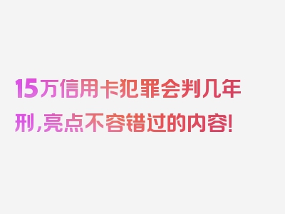 15万信用卡犯罪会判几年刑，亮点不容错过的内容！