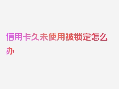 信用卡久未使用被锁定怎么办