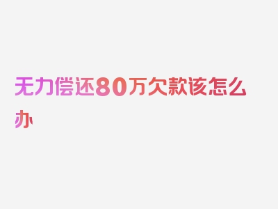 无力偿还80万欠款该怎么办