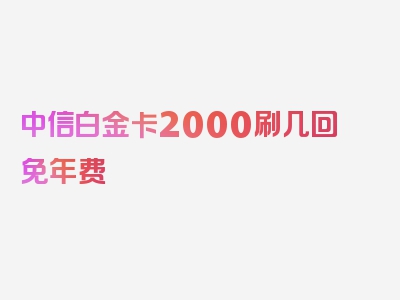 中信白金卡2000刷几回免年费