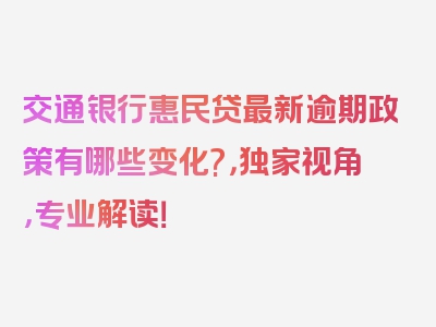 交通银行惠民贷最新逾期政策有哪些变化?，独家视角，专业解读！