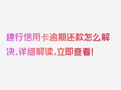 建行信用卡逾期还款怎么解决，详细解读，立即查看！