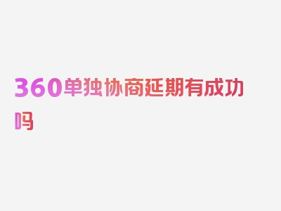 360单独协商延期有成功吗