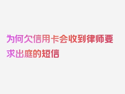 为何欠信用卡会收到律师要求出庭的短信