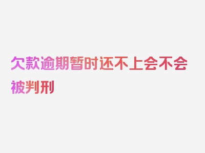 欠款逾期暂时还不上会不会被判刑