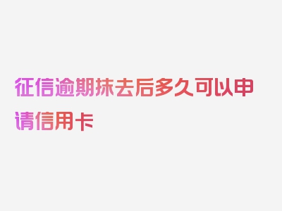 征信逾期抹去后多久可以申请信用卡