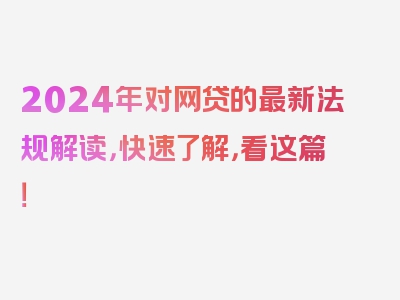 2024年对网贷的最新法规解读，快速了解，看这篇！