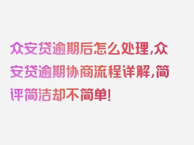 众安贷逾期后怎么处理,众安贷逾期协商流程详解，简评简洁却不简单！