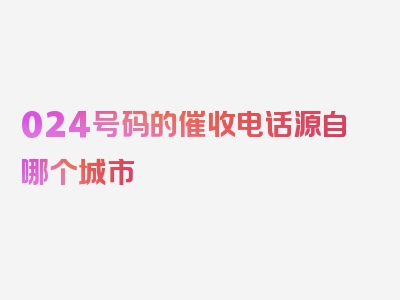 024号码的催收电话源自哪个城市