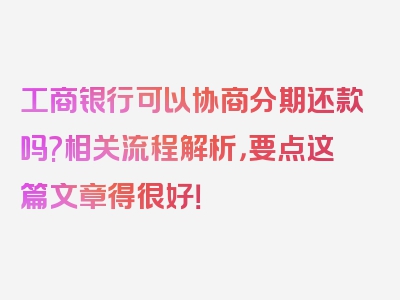 工商银行可以协商分期还款吗?相关流程解析，要点这篇文章得很好！