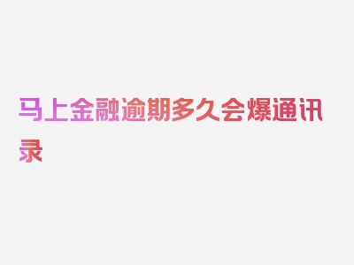 马上金融逾期多久会爆通讯录