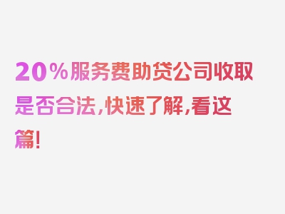 20%服务费助贷公司收取是否合法，快速了解，看这篇！