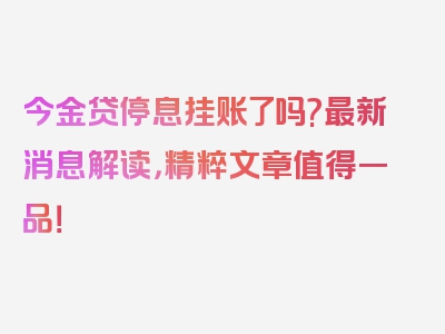 今金贷停息挂账了吗?最新消息解读，精粹文章值得一品！