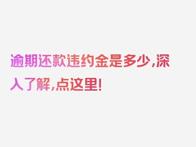 逾期还款违约金是多少，深入了解，点这里！