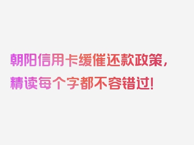 朝阳信用卡缓催还款政策，精读每个字都不容错过！