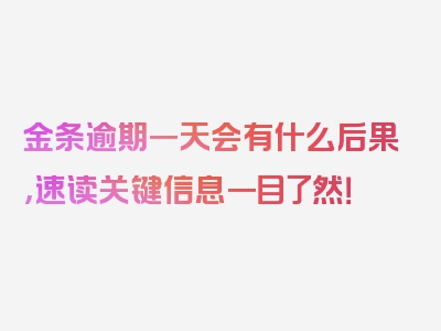 金条逾期一天会有什么后果，速读关键信息一目了然！