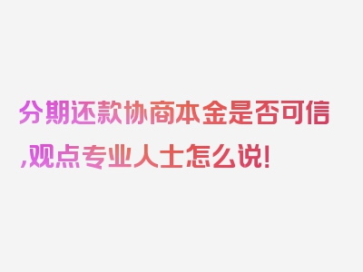 分期还款协商本金是否可信，观点专业人士怎么说！