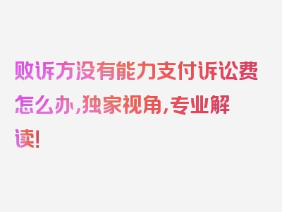 败诉方没有能力支付诉讼费怎么办，独家视角，专业解读！