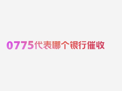 0775代表哪个银行催收