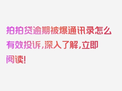 拍拍贷逾期被爆通讯录怎么有效投诉，深入了解，立即阅读！