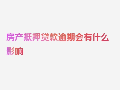 房产抵押贷款逾期会有什么影响