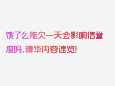 饿了么拖欠一天会影响信誉度吗，精华内容速览！