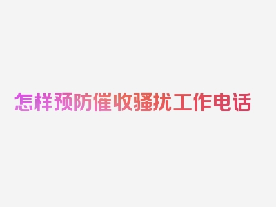 怎样预防催收骚扰工作电话