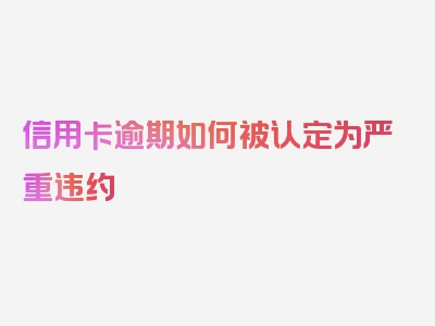 信用卡逾期如何被认定为严重违约