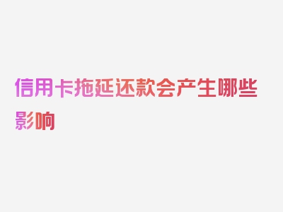 信用卡拖延还款会产生哪些影响