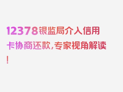 12378银监局介入信用卡协商还款，专家视角解读！