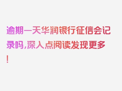 逾期一天华润银行征信会记录吗，深入点阅读发现更多！