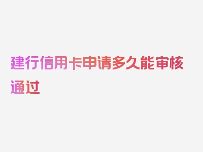 建行信用卡申请多久能审核通过