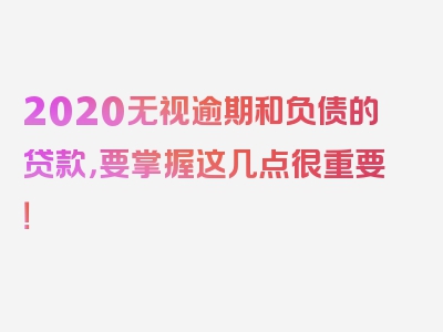 2020无视逾期和负债的贷款，要掌握这几点很重要！