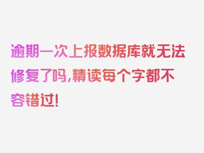 逾期一次上报数据库就无法修复了吗，精读每个字都不容错过！