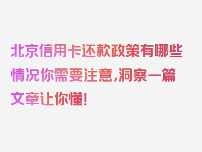 北京信用卡还款政策有哪些情况你需要注意，洞察一篇文章让你懂！